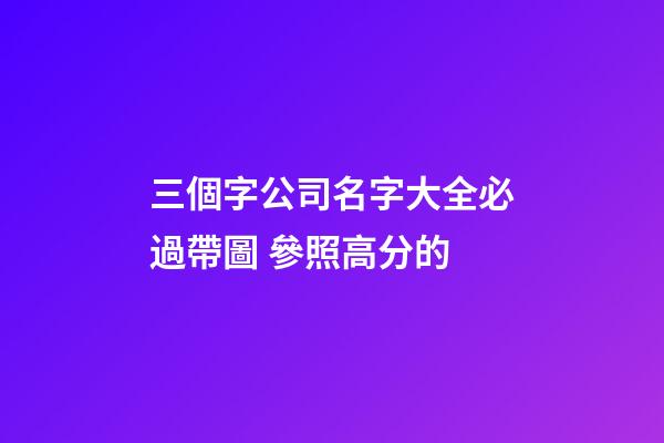 三個字公司名字大全必過帶圖 參照高分的-第1張-公司起名-玄機派